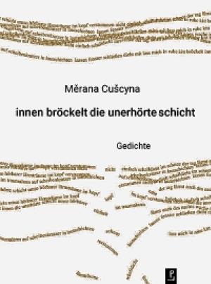  Měrana Cušcyna: innen bröckelt die unerhörte schicht. Reihe Neue Lyrik, poetenladen Verlag, Lipsk 2023 ISBN 978-3-948305-24-6 19,80 €