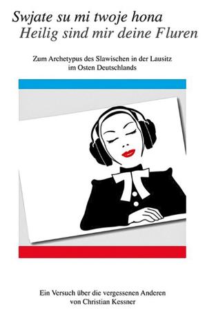 Christian Kessner, Swjate su mi twoje hona – Heilig sind mir Deine Fluren. Zum Archetypus des Slawischen in der Lausitz, im Osten Deutsch lands. Ein Versuch über den vergessenen Anderen, 2020